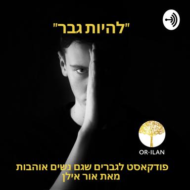  להיות גבר - פודקאסט לגברים שגם נשים אוהבות - אור אילן