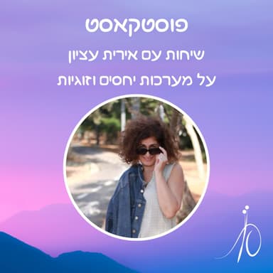 פוסטקאסט- הסכתים על מערכות יחסים וזוגיות עם אירית עציון